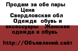 Продам за обе пары › Цена ­ 2 000 - Свердловская обл. Одежда, обувь и аксессуары » Женская одежда и обувь   